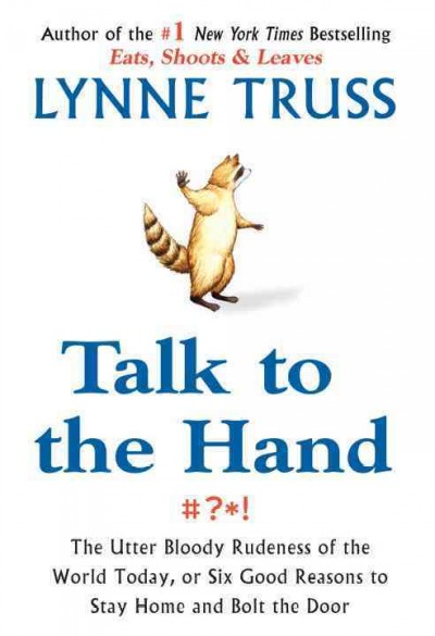 Talk to the hand : the utter bloody rudeness of the world today, or six good reasons to stay home and bolt the door / Lynne Truss.