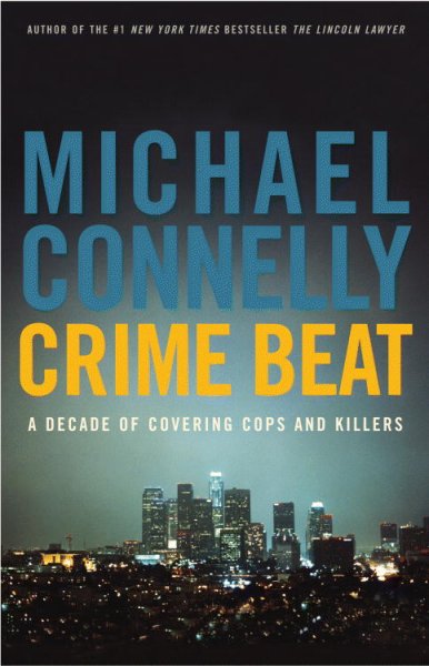 Crime beat : a decade of covering cops and killers / Michael Connelly.