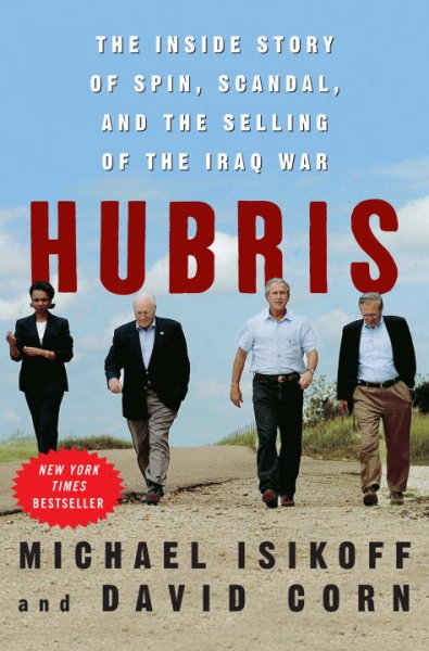Hubris : the inside story of spin, scandal, and the selling of the Iraq War / Michael Isikoff and David Corn.