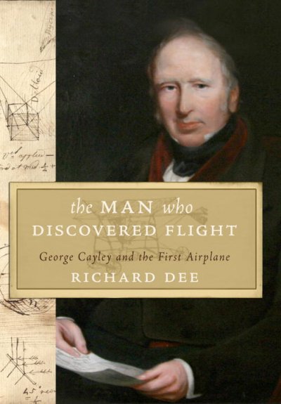 The man who discovered flight : George Cayley and the first airplane / Richard Dee.