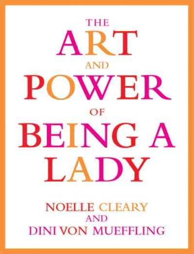 The art and power of being a lady / Noelle Cleary & Dini von Mueffling.