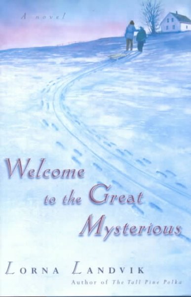 Welcome to the Great Mysterious / Lorna Landvik.