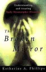The broken mirror : understanding and treating body dysmorphic disorder / Katherine A. Phillips.