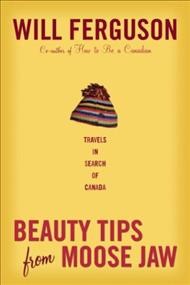 Beauty tips from Moose Jaw : travels in search of Canada / Will Ferguson.