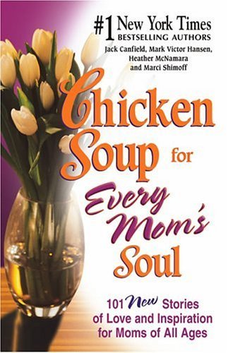 Chicken soup for every mom's soul : new stories of love and inspiration for moms of all ages / Jack Canfield ... [et al.].