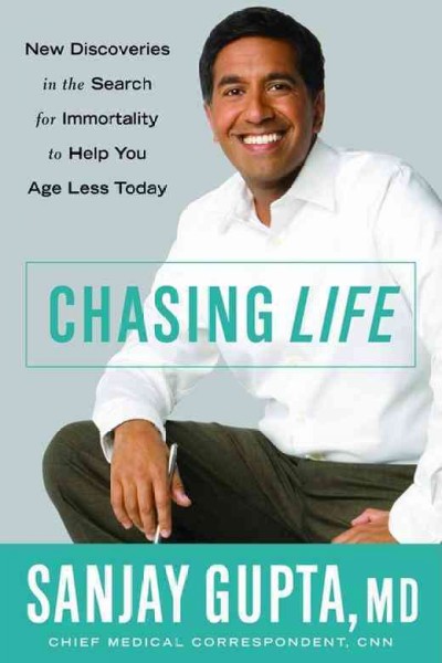 Chasing life : new discoveries in the search for immortality to help you age less today / Sanjay Gupta.