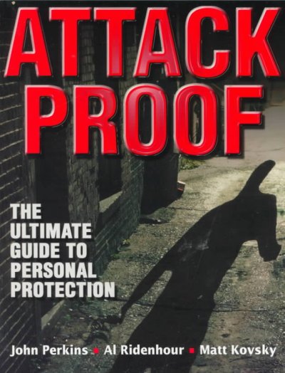 Attack proof : the ultimate guide to personal protection / John Perkins, Al Ridenhour, Matt Kovsky.