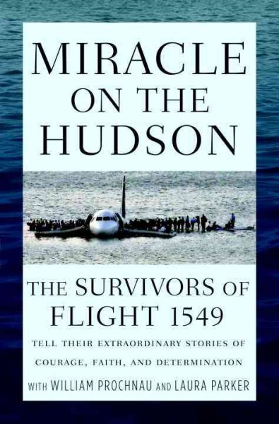 Miracle on the Hudson : the survivors of flight 1549 tell their extraordinary stories of courage, faith, and determination / with Bill Prochnau and Laura Parker.