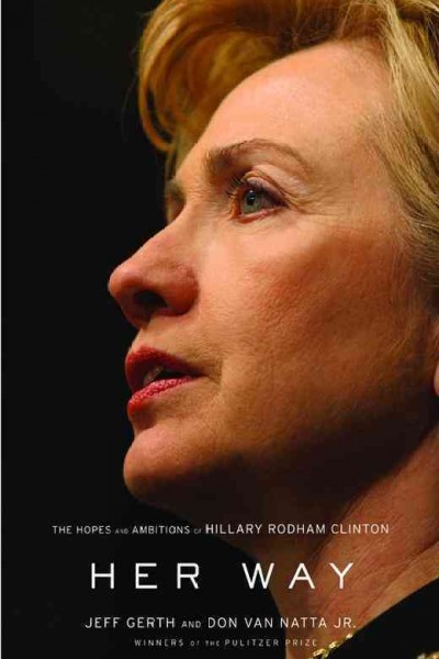 Her way : the hopes and ambitions of Hillary Rodham Clinton / Jeff Gerth and Don Van Natta, Jr.