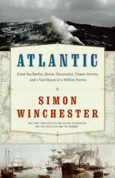 Atlantic : great sea battles, heroic discoveries, titanic storms, and a vast ocean of a million stories / Simon Winchester.