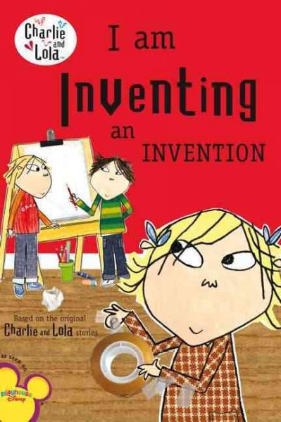 I am inventing an invention / characters created by Lauren Child ; [text based on the script written by Samantha Hill ; illustrations from the TV animation produced by Tiger Aspect].