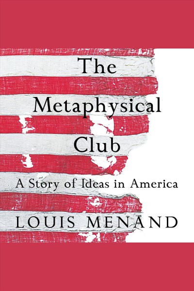 The Metaphysical Club [electronic resource] : [a story of ideas in America] / Louis Menand.