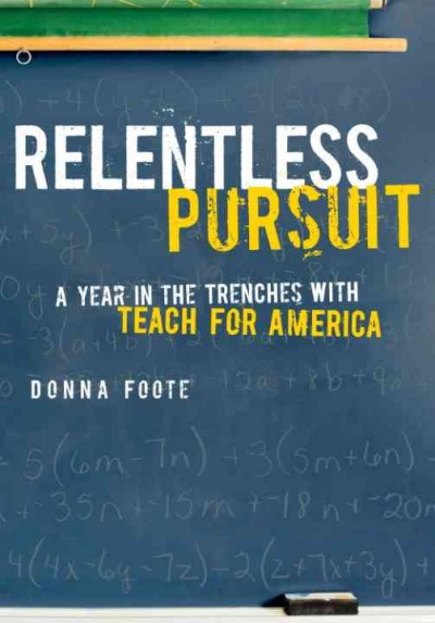 Relentless pursuit [electronic resource] : a year in the trenches with Teach for America / Donna Foote.