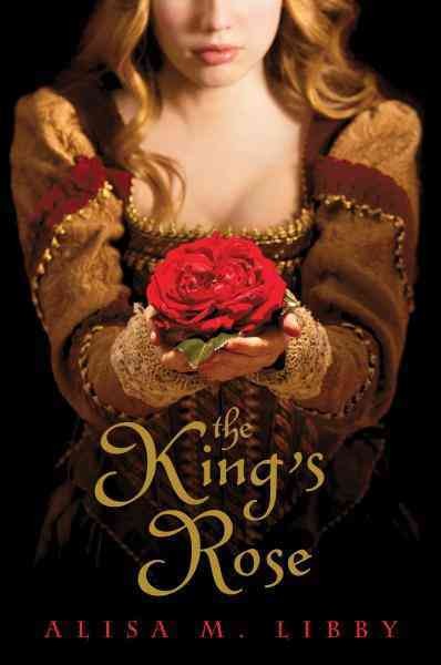 The king's rose [electronic resource] / Alisa M. Libby.