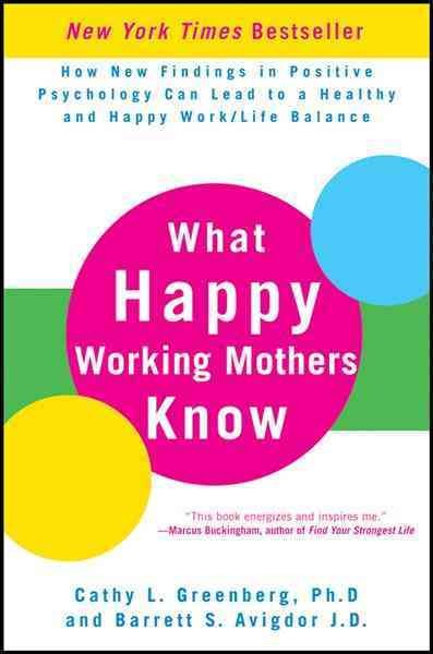 What happy working mothers know [electronic resource] : how new findings in positive psychology can lead to a healthy and happy work/life balance / Cathy L. Greenberg and Barrett S. Avigdor.