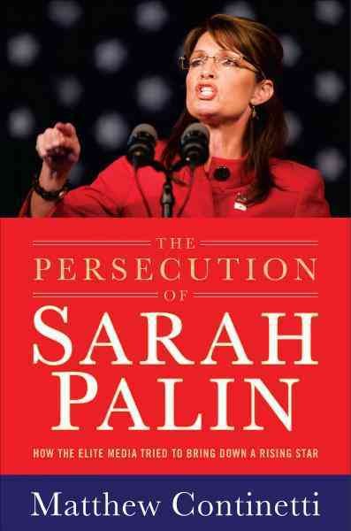 The persecution of Sarah Palin [electronic resource] : how the elite media tried to bring down a rising star / Matthew Continetti.