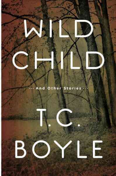 Wild child [electronic resource] : stories / by T. Coraghessan Boyle.