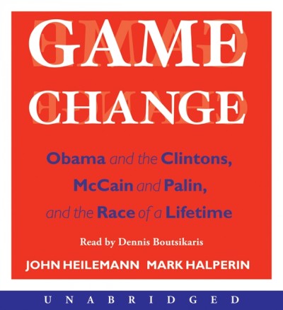 Game change [electronic resource] : [Obama and the Clintons, McCain and Palin, and the race of a lifetime] / John Heilemann, Mark Halperin.