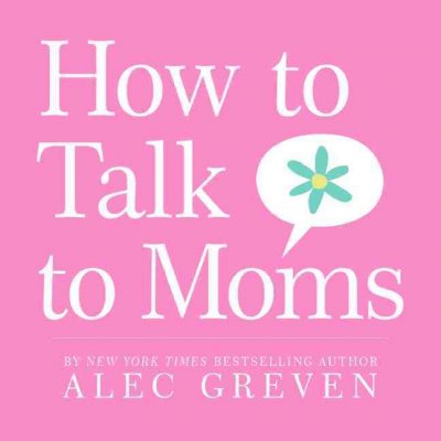 How to talk to moms [electronic resource] / by Alec Greven ; illustrations by Kei Acedera.