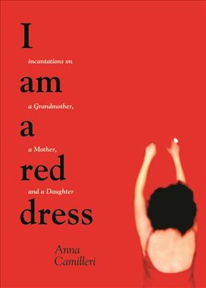 I am a red dress [electronic resource] : incantations on a grandmother, a mother, and a daughter / Anna Camilleri.