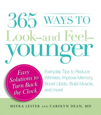 365 ways to look and feel younger [electronic resource] : everyday tips to reduce wrinkles, improve memory, boost libido, build muscle and more! / Meera Lester and Carolyn Dean.
