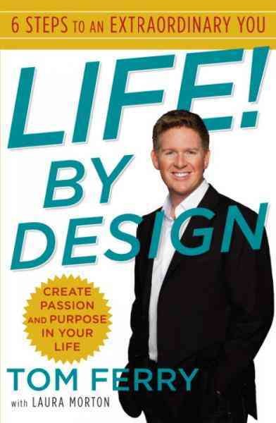Life! by design [electronic resource] : 6 steps to an extraordinary you / Tom Ferry ; with Laura Morton.