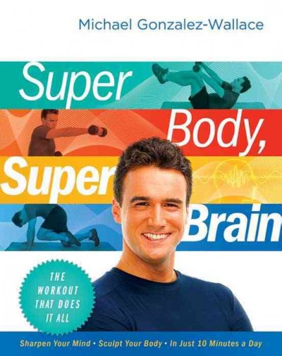 Super body, super brain [electronic resource] : the workout that does it all / Michael Gonzalez-Wallace.