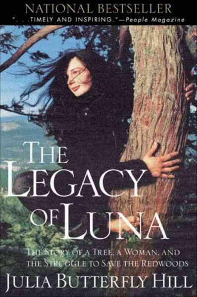 The legacy of Luna [electronic resource] : the story of a tree, a woman, and the struggle to save the redwoods / Julia Butterfly Hill.