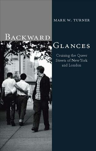 Backward glances [electronic resource] : cruising the queer streets of New York and London / Mark W. Turner.