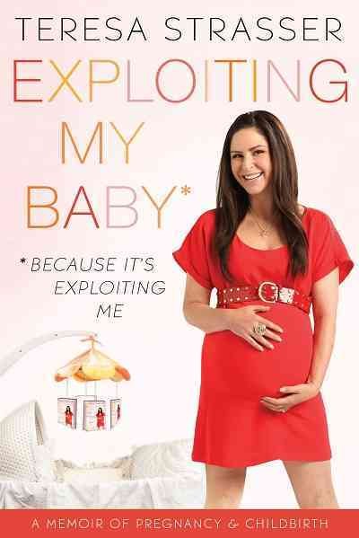 Exploiting my baby [electronic resource] : a memoir about pregnancy and childbirth / Teresa Strasser.