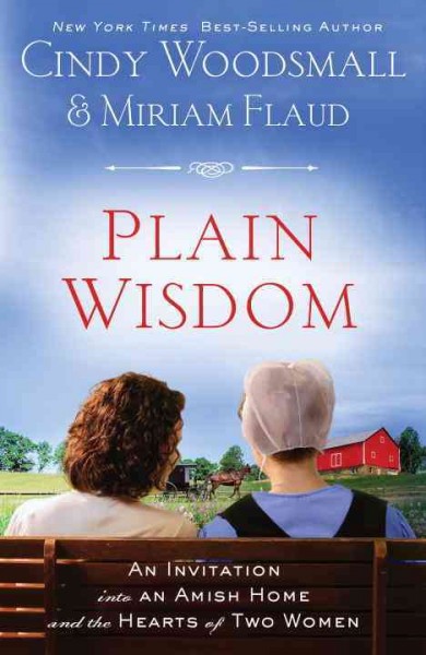 Plain wisdom [electronic resource] : an invitation into an Amish home and the hearts of two women / Cindy Woodsmall & Miriam Flaud.