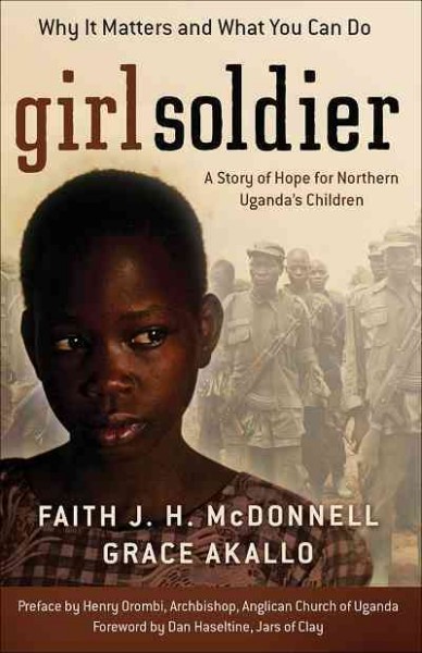 Girl soldier [electronic resource] : a story of hope for northern Uganda's children / Faith J.H. McDonnell and Grace Akallo.