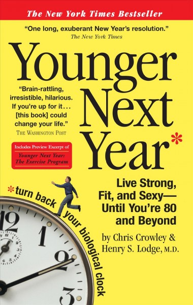 Younger next year [electronic resource] : live strong, fit, and sexy--until you're 80 and beyond / by Chris Crowley & Henry S. Lodge.