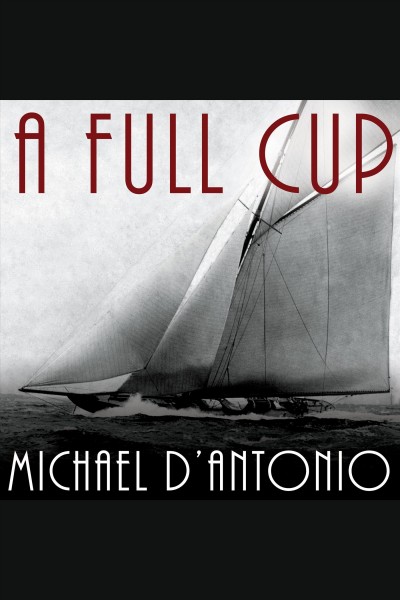 A full cup [electronic resource] : Sir Thomas Lipton's extraordinary life and his quest for the America's Cup / Michael D'Antonio.