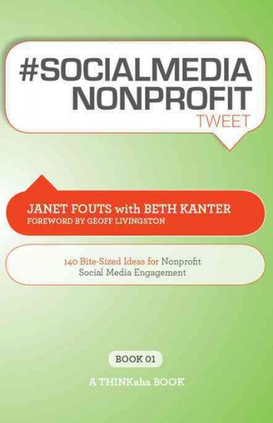 #SOCIALMEDIA NONPROFIT tweet [electronic resource] : 140-bite-sized ideas for nonprofit social media engagement / by Janet Fouts with Beth Kanter ; foreword by Geoff Livingston.
