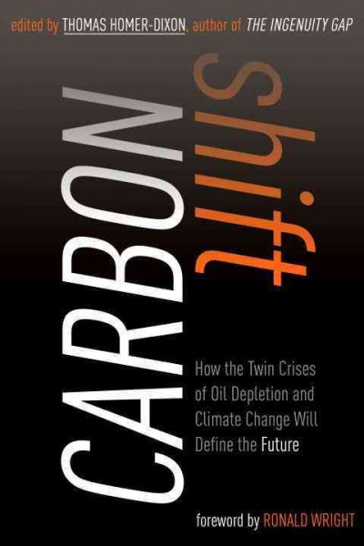 Carbon shift [electronic resource] : how the twin crises of oil depletion and climate change will define the future / edited by Thomas Homer-Dixon with Nick Garrison.