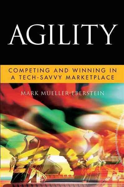 Agility [electronic resource] : competing and winning in a tech-savvy marketplace / Mark Mueller-Eberstein.