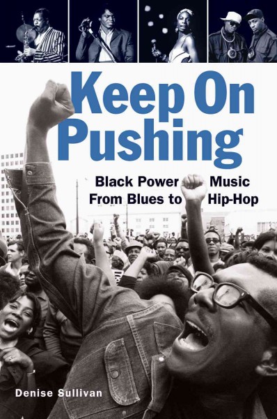 Keep on pushing [electronic resource] : Black power music from blues to hip-hop / Denise Sullivan.