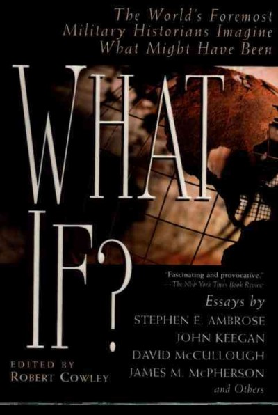 What if? :the world's foremost military historians imagine what might have been : essays / by Stephen E. Ambrose ... [et al.] ; edited by Robert Cowley.