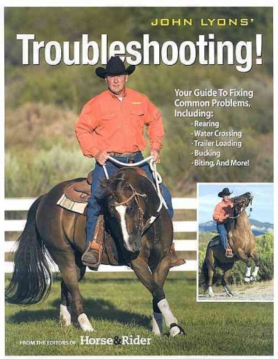 John Lyons' troubleshooting :your guide to fixing common problems, including: rearing, water crossing, trailer loading, bucking, biting, and more! / author: John Lyons, co-author: Sue M Copeland.