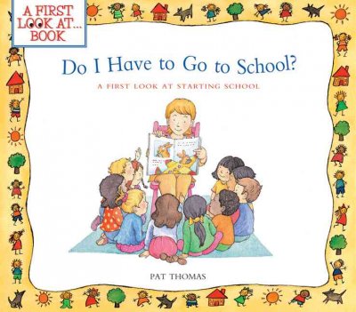 Do I have to go to school?a first look at starting school / Pat Thomas ; illustrated by Lesley Harker.