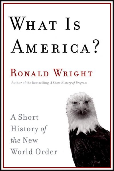 What is America? [Hard Cover] : a short history of the new world order / Ronald Wright.