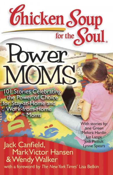 Chicken soup for the soul [Paperback] : power moms : 101 stories celebrating the power of choice for stay-at-home and work-from-home moms / [compiled by] Jack Canfield, Mark Victor Hansen, Wendy Walker.