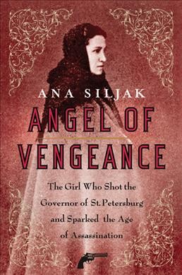 Angel of vengeance [Paperback] : the girl who shot the governor of St. Petersburg and sparked the age of assassination / Ana Siljak.