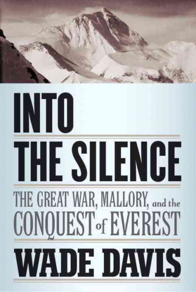 Into the silence [Hard Cover] : the Great War, Mallory, and the conquest of Everest / by Wade Davis.