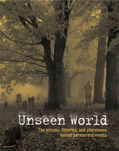 Unseen world : the science, theories, and phenomena behind paranormal events / Rupert Matthews ... [et al.].
