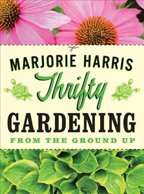 Thrifty gardening [Paperback] : from the ground up / Marjorie Harris.