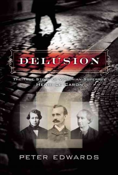 Delusion : the true story of Victorian superspy Henri Le Caron / Peter Edwards.