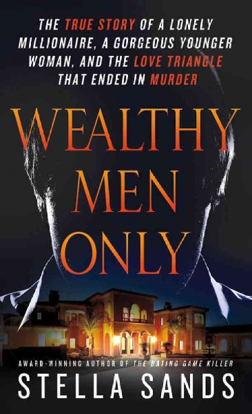 Wealthy men only : the true story of a lonely millionaire, a gorgeous younger woman, and the love triangle that ended in murder / Stella Sands.