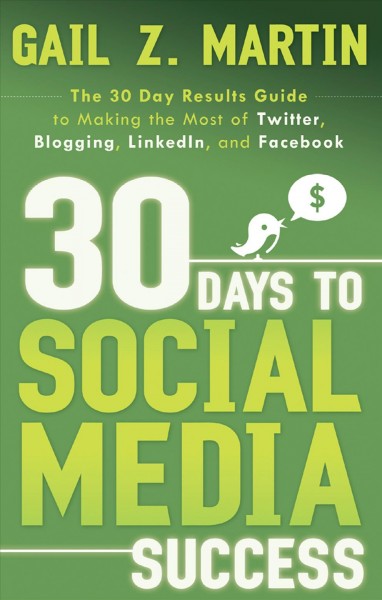 30 days to social media success [electronic resource] : the 30 day results guide to making the most of Twitter, blogging, LinkedIn, and Facebook / by Gail Martin.